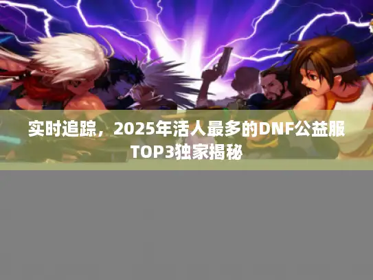 实时追踪，2025年活人最多的DNF公益服TOP3独家揭秘
