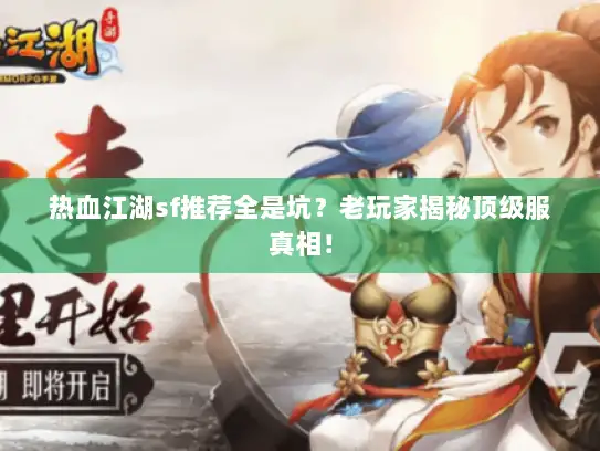 热血江湖sf推荐全是坑?老玩家揭秘顶级服真相! 热血江湖sf推荐全是坑?老玩家揭秘顶级服真相!
