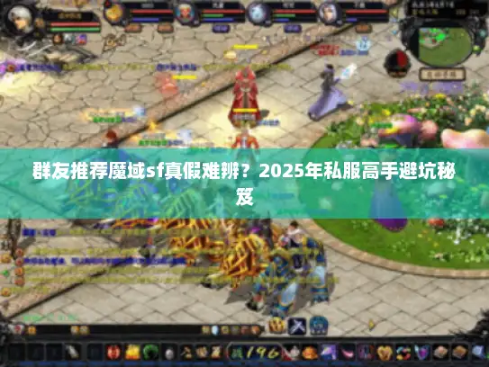 群友推荐魔域sf真假难辨？2025年私服高手避坑秘笈