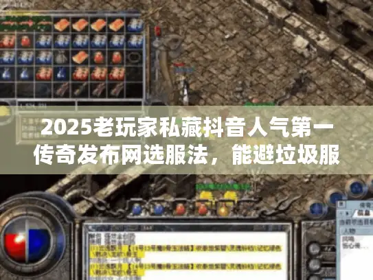 2025老玩家私藏抖音人气第一传奇发布网选服法,能避垃圾服吗? 2025老玩家私藏抖音人气第一传奇发布网选服法,能避垃圾服吗?
