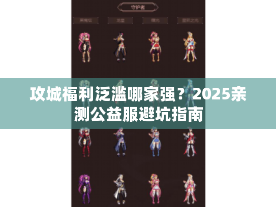 攻城福利泛滥哪家强?2025亲测公益服避坑指南 攻城福利泛滥哪家强?2025亲测公益服避坑指南