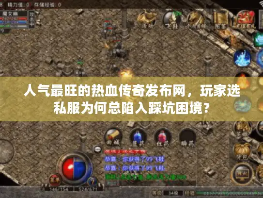 人气最旺的热血传奇发布网，玩家选私服为何总陷入踩坑困境？