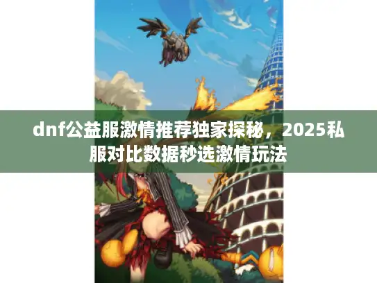 dnf公益服激情推荐独家探秘,2025私服对比数据秒选激情玩法 dnf公益服激情推荐独家探秘,2025私服对比数据秒选激情玩法