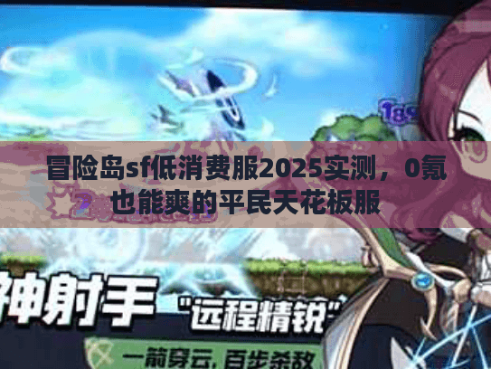 冒险岛sf低消费服2025实测，0氪也能爽的平民天花板服