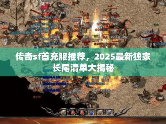 传奇sf首充服推荐，2025最新独家长尾清单大揭秘
