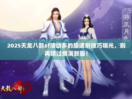 2025天龙八部sf活动多的服速刷技巧曝光，别再错过爆满新服！