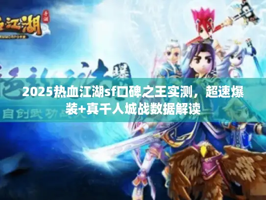 2025热血江湖sf口碑之王实测，超速爆装+真千人城战数据解读