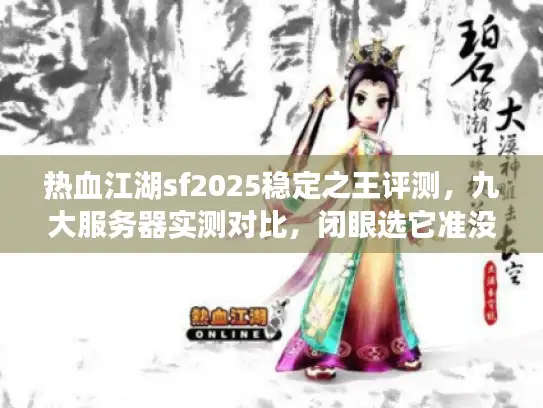 热血江湖sf2025稳定之王评测，九大服务器实测对比，闭眼选它准没错