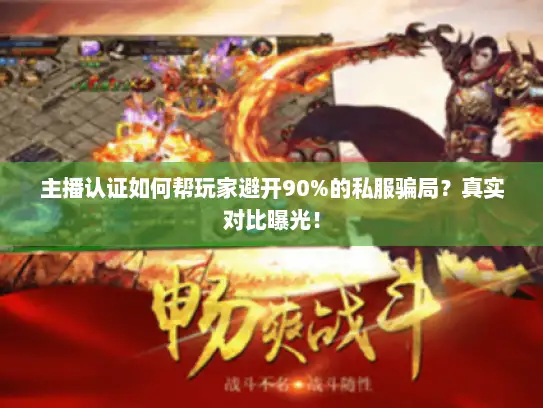 主播认证如何帮玩家避开90%的私服骗局？真实对比曝光！