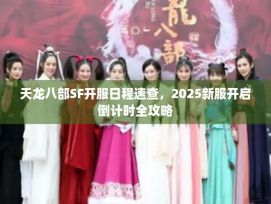 天龙八部SF开服日程速查，2025新服开启倒计时全攻略
