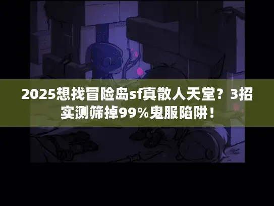 2025想找冒险岛sf真散人天堂？3招实测筛掉99%鬼服陷阱！