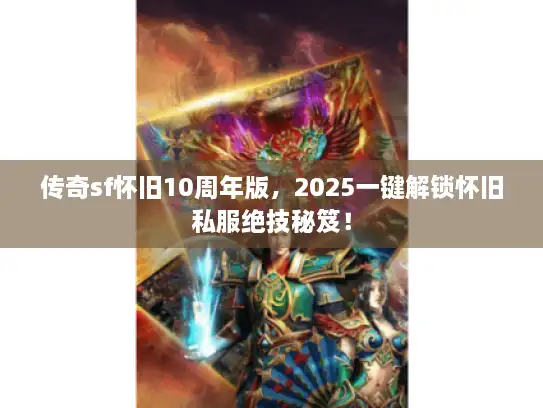 传奇sf怀旧10周年版，2025一键解锁怀旧私服绝技秘笈！