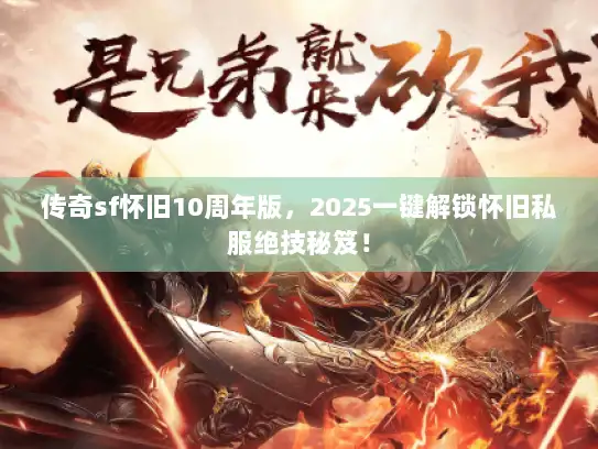 传奇sf怀旧10周年版，2025一键解锁怀旧私服绝技秘笈！