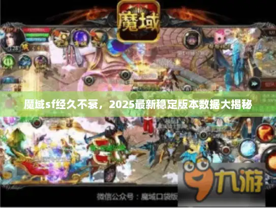 魔域sf经久不衰,2025最新稳定版本数据大揭秘 魔域sf经久不衰,2025最新稳定版本数据大揭秘