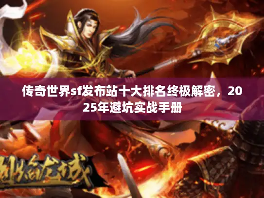 传奇世界sf发布站十大排名终极解密，2025年避坑实战手册