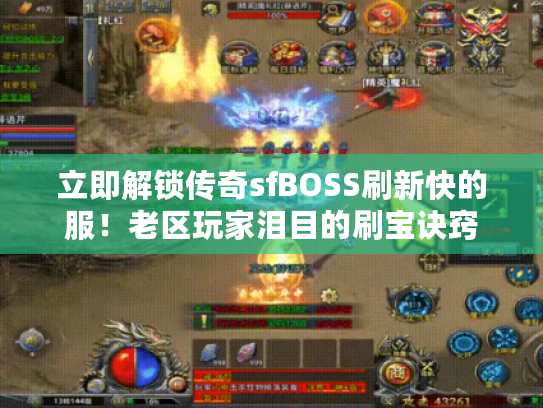 立即解锁传奇sfBOSS刷新快的服！老区玩家泪目的刷宝诀窍