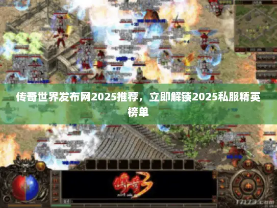 传奇世界发布网2025推荐，立即解锁2025私服精英榜单