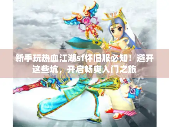 新手玩热血江湖sf怀旧服必知！避开这些坑，开启畅爽入门之旅