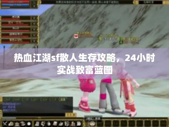 热血江湖sf散人生存攻略，24小时实战致富蓝图