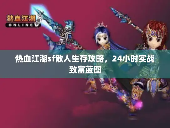 热血江湖sf散人生存攻略，24小时实战致富蓝图