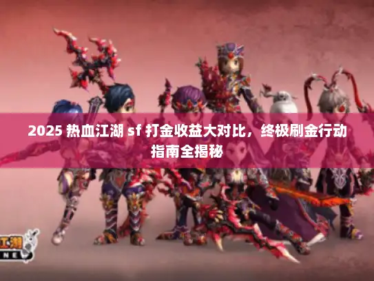 2025 热血江湖 sf 打金收益大对比，终极刷金行动指南全揭秘