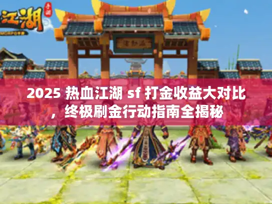 2025 热血江湖 sf 打金收益大对比，终极刷金行动指南全揭秘