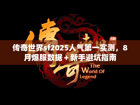 传奇世界sf2025人气第一实测，8月爆服数据＋新手避坑指南