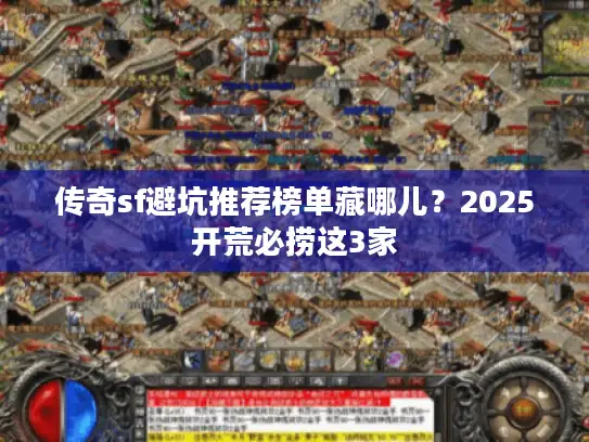 传奇sf避坑推荐榜单藏哪儿？2025开荒必捞这3家