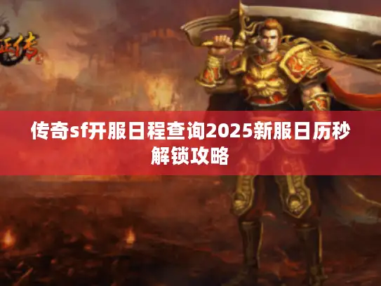 传奇sf开服日程查询2025新服日历秒解锁攻略