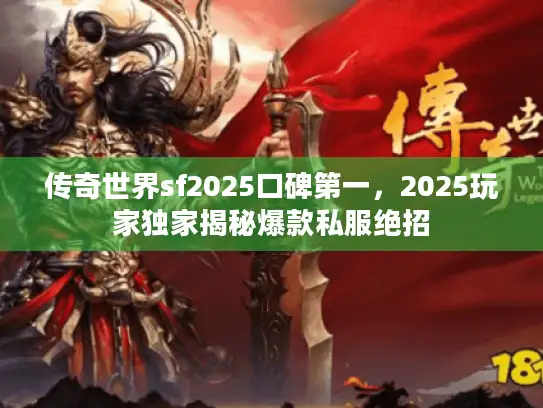 传奇世界sf2025口碑第一，2025玩家独家揭秘爆款私服绝招