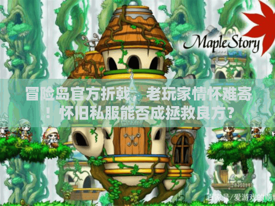 冒险岛官方折戟，老玩家情怀难寄！怀旧私服能否成拯救良方？