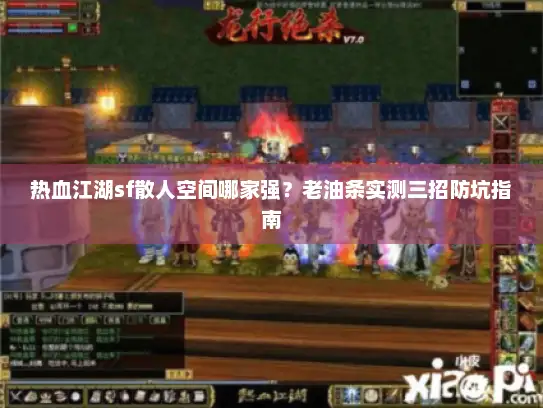 热血江湖sf散人空间哪家强？老油条实测三招防坑指南