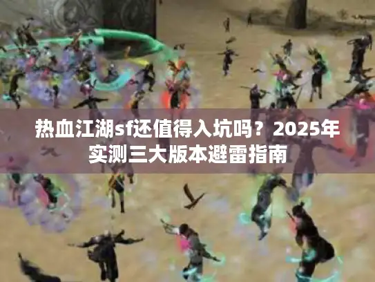 热血江湖sf还值得入坑吗?2025年实测三大版本避雷指南 热血江湖sf还值得入坑吗?2025年实测三大版本避雷指南