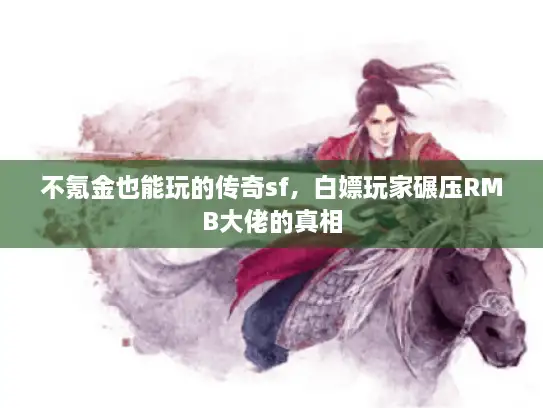 不氪金也能玩的传奇sf，白嫖玩家碾压RMB大佬的真相