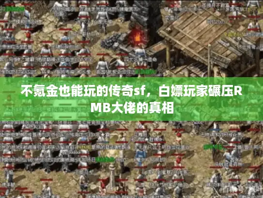 不氪金也能玩的传奇sf，白嫖玩家碾压RMB大佬的真相