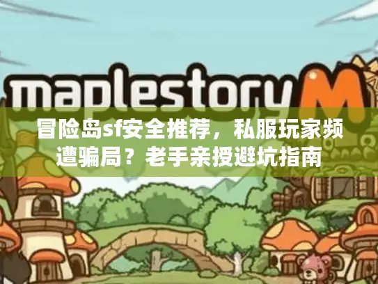 冒险岛sf安全推荐,私服玩家频遭骗局?老手亲授避坑指南 冒险岛sf安全推荐,私服玩家频遭骗局?老手亲授避坑指南