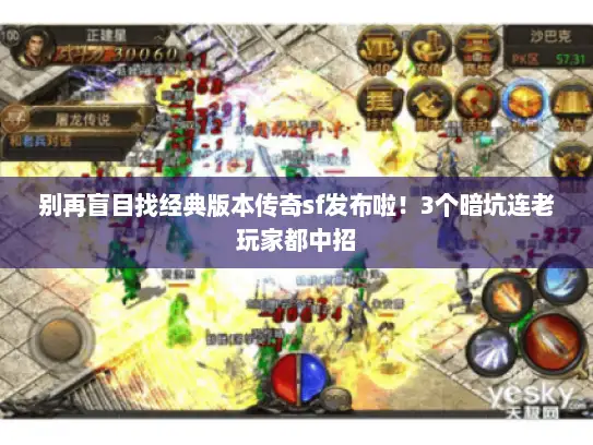 别再盲目找经典版本传奇sf发布啦！3个暗坑连老玩家都中招