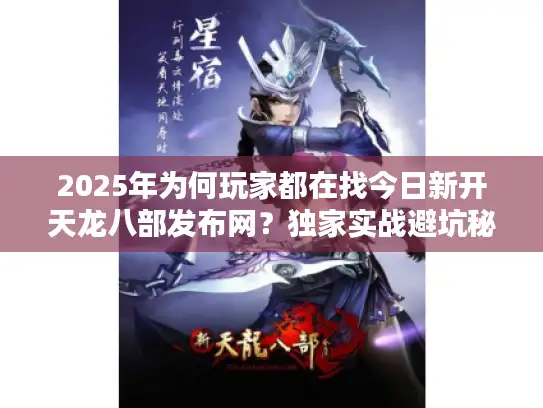 2025年为何玩家都在找今日新开天龙八部发布网？独家实战避坑秘籍