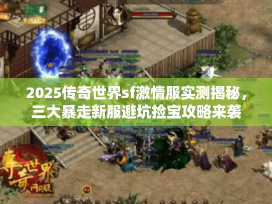 2025传奇世界sf激情服实测揭秘，三大暴走新服避坑捡宝攻略来袭