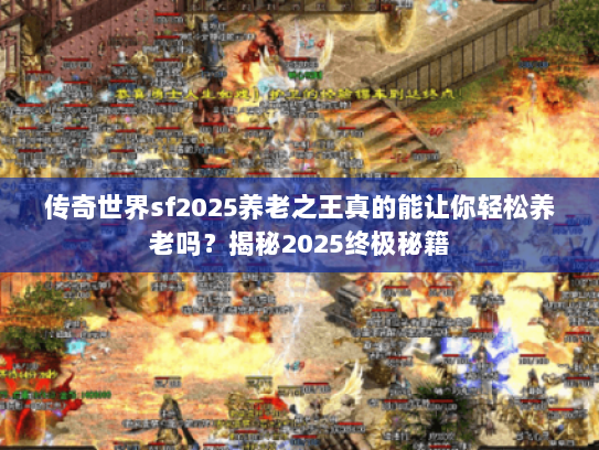传奇世界sf2025养老之王真的能让你轻松养老吗？揭秘2025终极秘籍