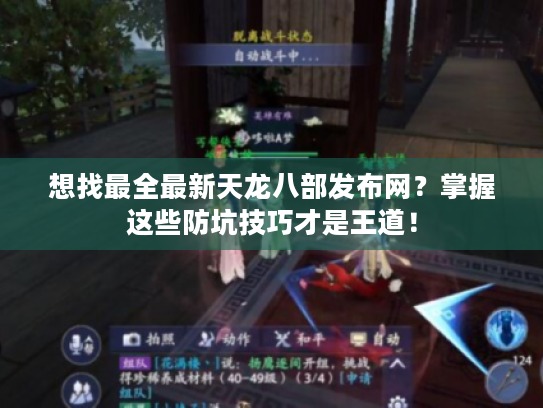 想找最全最新天龙八部发布网？掌握这些防坑技巧才是王道！