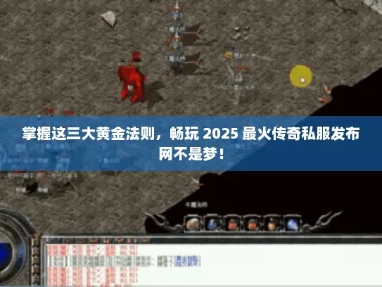 掌握这三大黄金法则,畅玩 2025 最火传奇私服发布网不是梦! 掌握这三大黄金法则,畅玩 2025 最火传奇私服发布网不是梦!