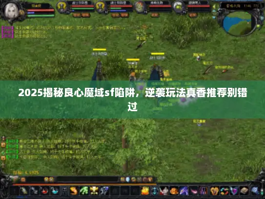 2025揭秘良心魔域sf陷阱，逆袭玩法真香推荐别错过