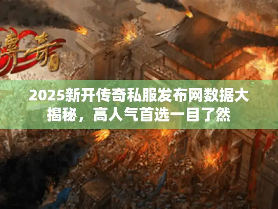 2025新开传奇私服发布网数据大揭秘,高人气首选一目了然 2025新开传奇私服发布网数据大揭秘,高人气首选一目了然