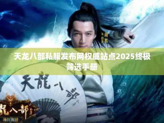 天龙八部私服发布网权威站点2025终极筛选手册