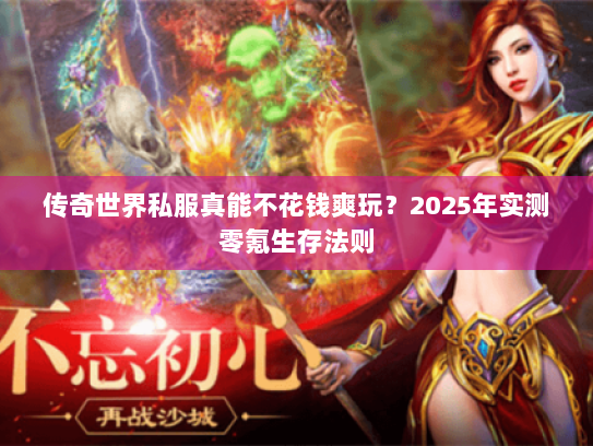 传奇世界私服真能不花钱爽玩？2025年实测零氪生存法则