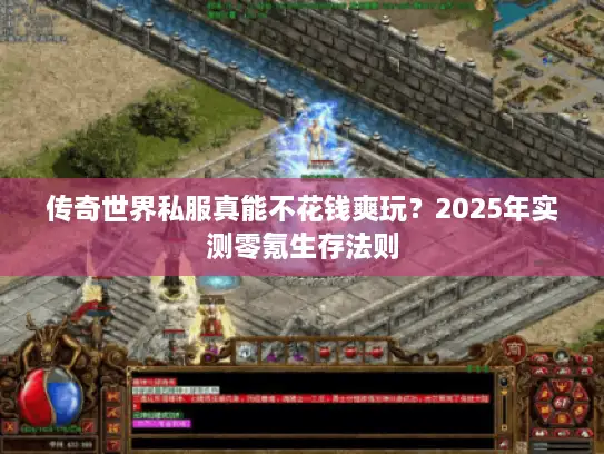 传奇世界私服真能不花钱爽玩？2025年实测零氪生存法则