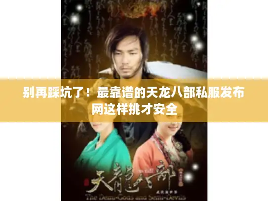 别再踩坑了!最靠谱的天龙八部私服发布网这样挑才安全 别再踩坑了!最靠谱的天龙八部私服发布网这样挑才安全