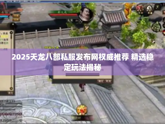 2025天龙八部私服发布网权威推荐 精选稳定玩法揭秘 2025天龙八部私服发布网权威推荐 精选稳定玩法揭秘
