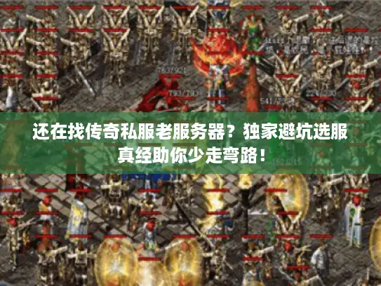 还在找传奇私服老服务器？独家避坑选服真经助你少走弯路！
